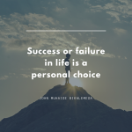 Success or failure in life is a personal choice